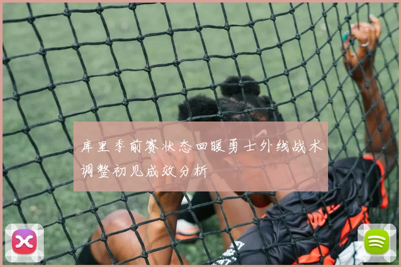 库里季前赛状态回暖勇士外线战术调整初见成效分析