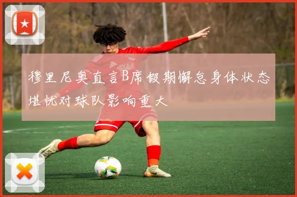 穆里尼奥直言B席假期懈怠身体状态堪忧对球队影响重大