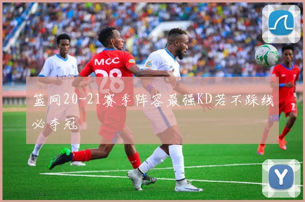 篮网20-21赛季阵容最强KD若不踩线必夺冠